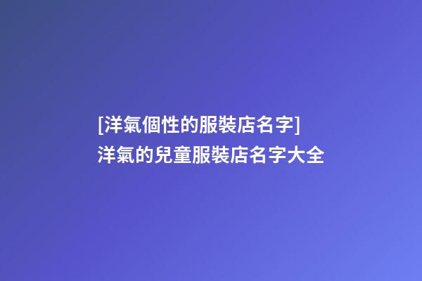 [洋氣個性的服裝店名字]洋氣的兒童服裝店名字大全-第1張-店鋪起名-玄機派